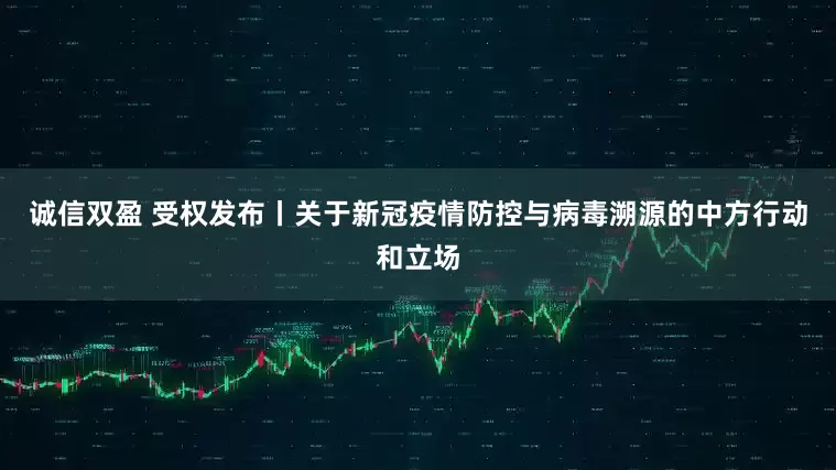 诚信双盈 受权发布丨关于新冠疫情防控与病毒溯源的中方行动和立场