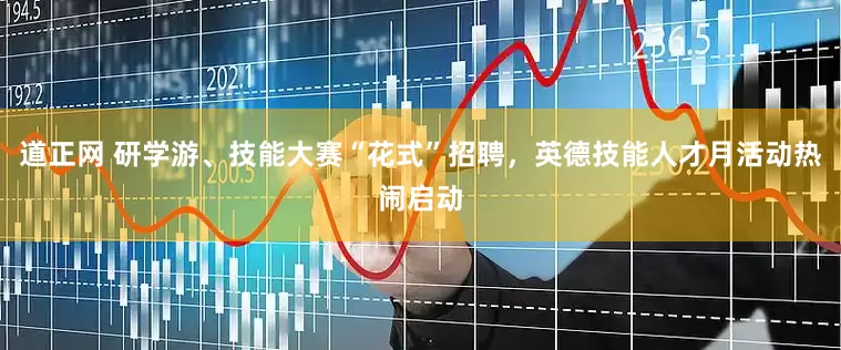道正网 研学游、技能大赛“花式”招聘，英德技能人才月活动热闹启动