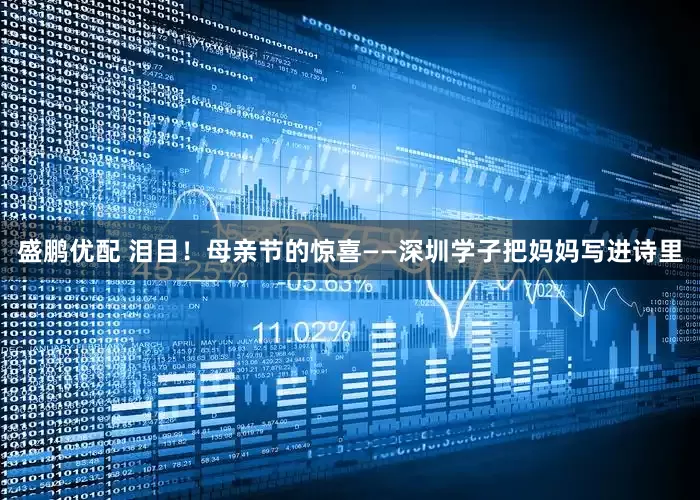 盛鹏优配 泪目！母亲节的惊喜——深圳学子把妈妈写进诗里