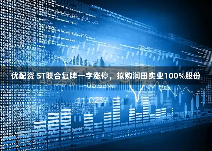 优配资 ST联合复牌一字涨停，拟购润田实业100%股份