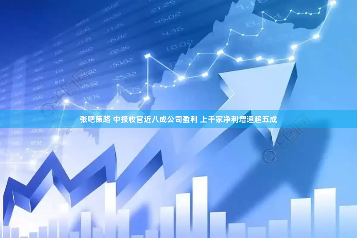 张吧策路 中报收官近八成公司盈利 上千家净利增速超五成
