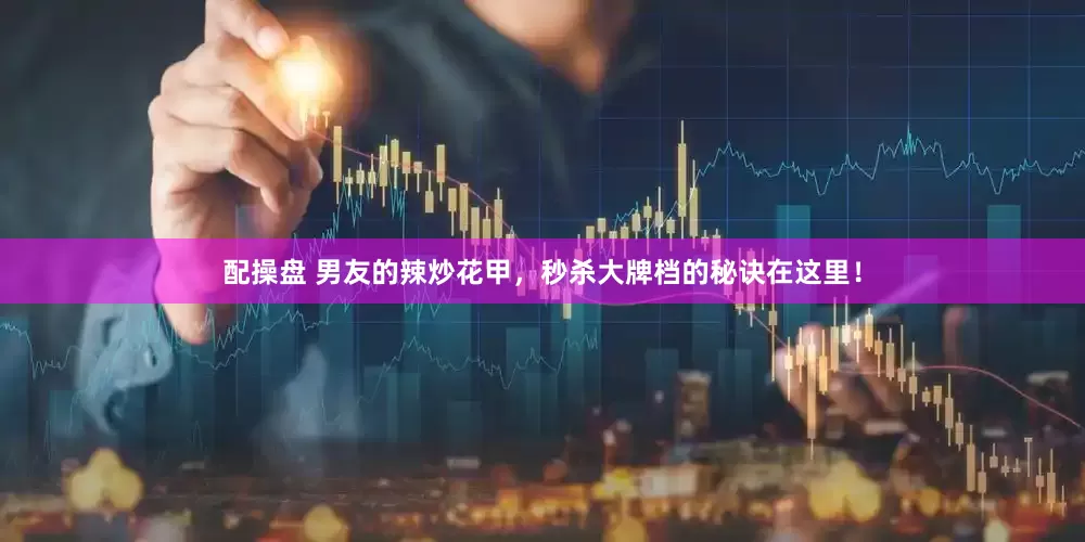 配操盘 男友的辣炒花甲，秒杀大牌档的秘诀在这里！