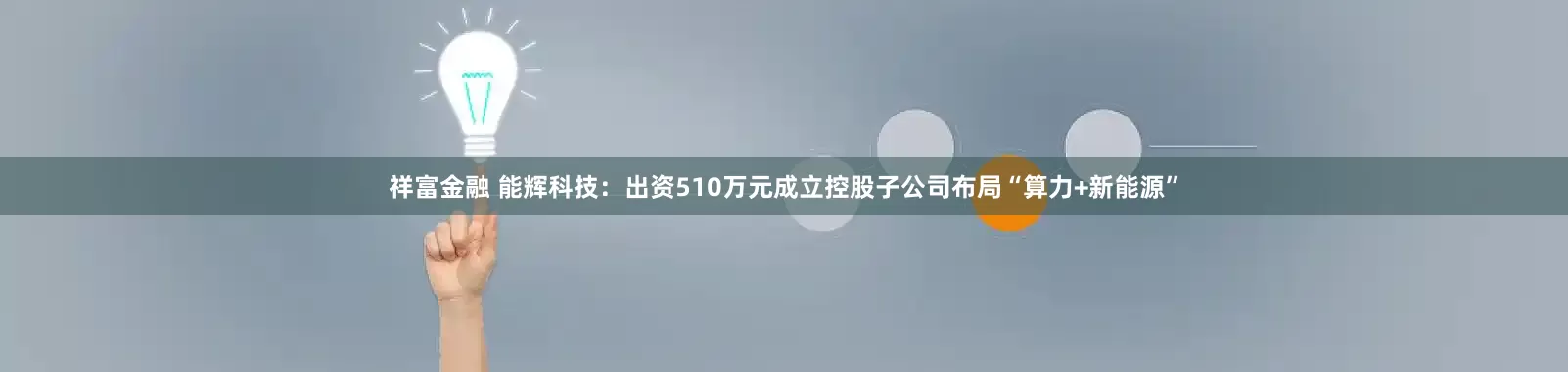 祥富金融 能辉科技：出资510万元成立控股子公司布局“算力+新能源”