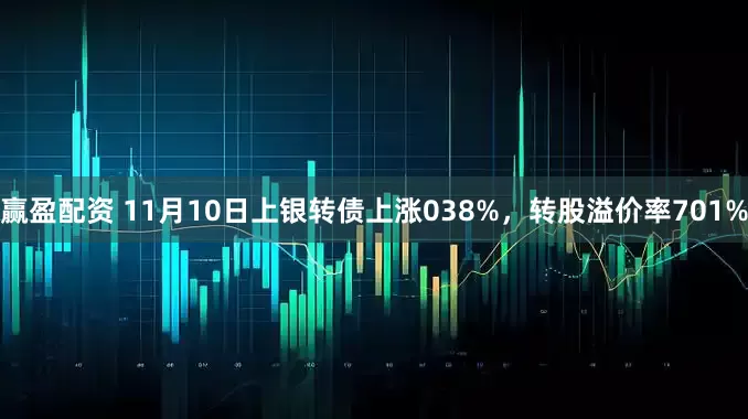 赢盈配资 11月10日上银转债上涨038%,转股溢价率701%